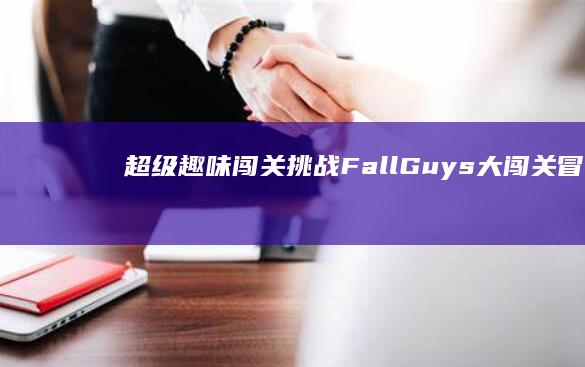 超级趣味闯关挑战：Fall Guys：大闯关冒险